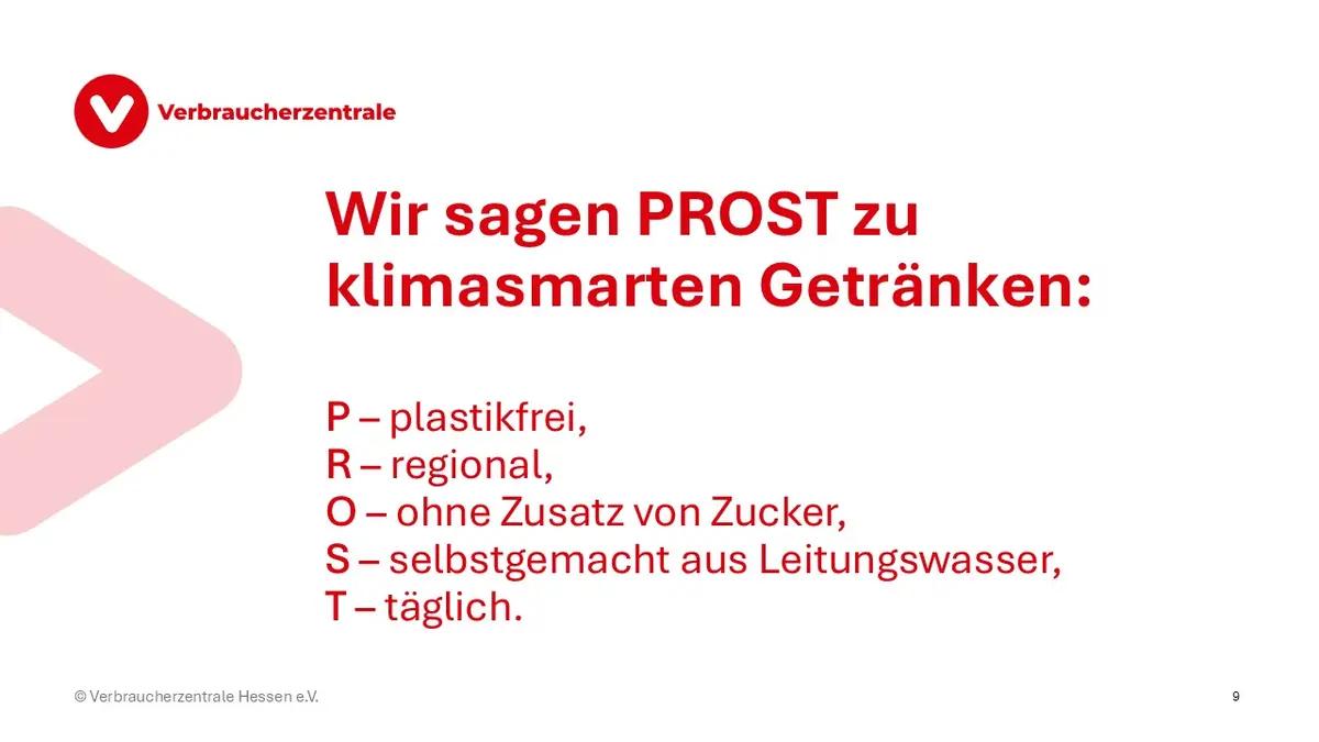 Wir sagen PROST zu klimasmarten Getränken:
P – plastikfrei, R – regional, O – ohne Zusatz von Zucker, S – selbstgemacht aus Leitungswasser, T – täglich. 