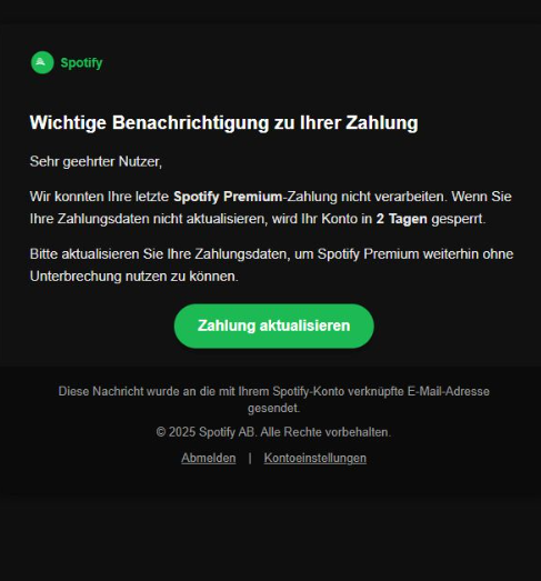 Screenshot einer E-Mail mit Logo von Spotify und Text: "Sehr geehrter Nutzer,  Wir konnten Ihre letzte Spotify Premium-Zahlung nicht verarbeiten. Wenn Se Ihre Zahlungsdaten nicht aktualisieren, wird Ihr Konto in 2 Tagen gesperrt.   Bitte aktualisieren Sie Ihre Zahlungsdaten, um Spotify Premium weiterhin ohne Unterbrechung nutzen zu können.   Zahlung aktualisieren   Diese Nachricht wurde an die mit Ihrem Spotify-Konto verknüpfte E-Mail-Adresse gesendet.  ©2025 Spotify AB. Alle Rechte vorbehalten.  Abmelden  |   Kontoeinstellungen"