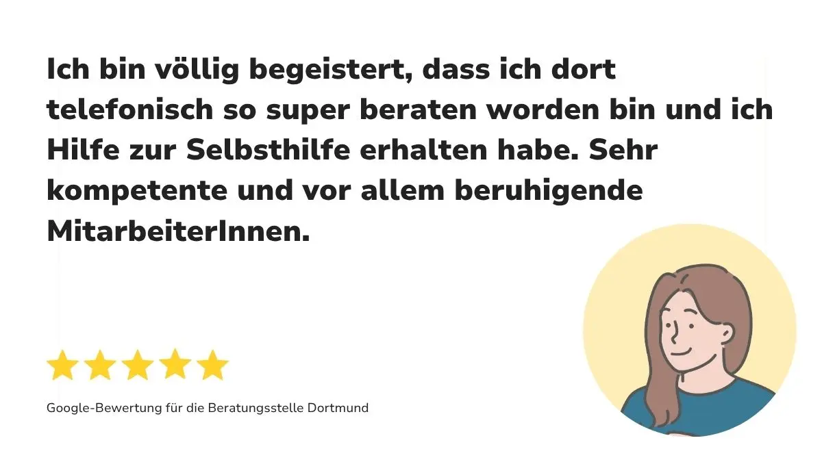 Zuerst der Text "Ich bin völlig begeistert, dass ich dort so super beraten worden bin und ich Hilde zur Selbsthilfe erhalten habe. Sehr kompetente und vor allem beruhigende MitarbeiterInnen.", dann 5 Sterne und darunter "Google-Bewertung Beratungsstelle Dortmund"