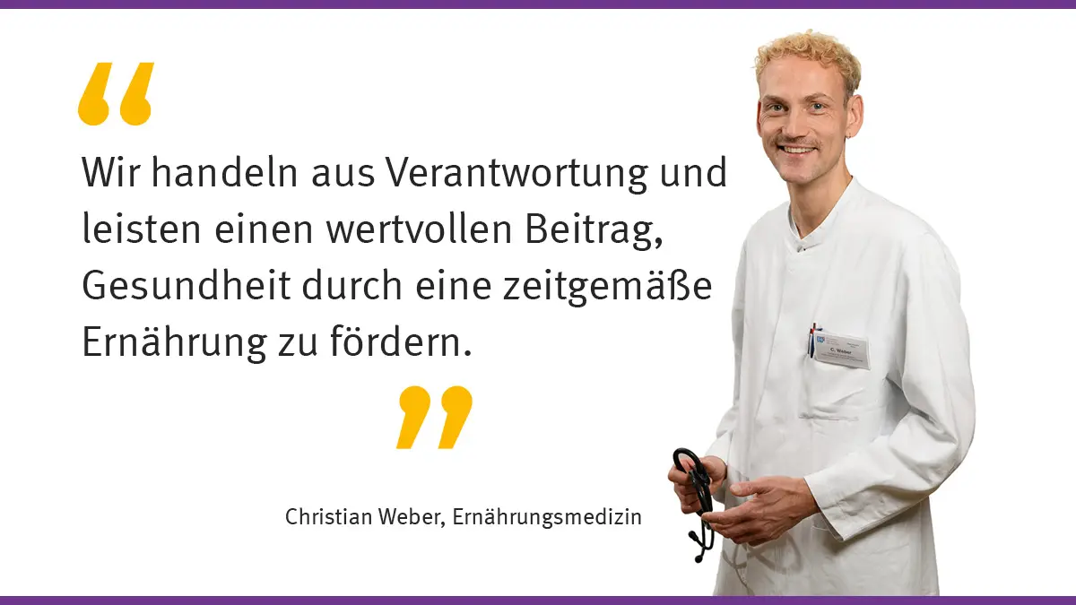 „Wir handeln aus Verantwortung und leisten einen wertvollen Beitrag, Gesundheit durch eine zeitgemäße Ernährung zu fördern.“ Christian Weber, Ernährungsmedizin
