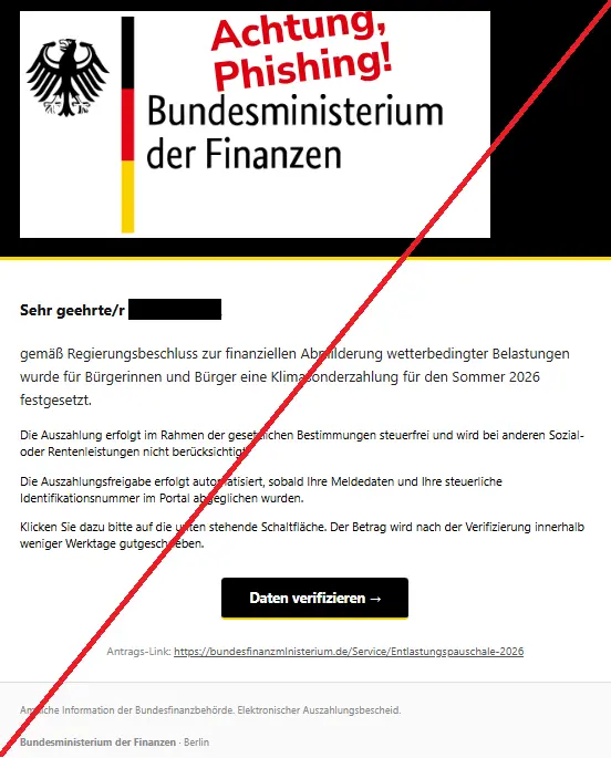 Screenshot einer Mail mit dem Logo des "Bundesministerium der Finanzen" und dem Text: "Logo 

Sehr geehrte/r, 



gemäß Regierungsbeschluss zur finanziellen Abmilderung wetterbedingter Belastungen wurde für Bürgerinnen und Bürger eine Klimasonderzahlung für den Sommer 2026 festgesetzt.



Die Auszahlung erfolgt im Rahmen der gesetzlichen Bestimmungen steuerfrei und wird bei anderen Sozial- oder Rentenleistungen nicht berücksichtigt.

Die Auszahlungsfreigabe erfolgt automatisiert, sobald Ihre Meldedaten und Ihre steuerliche Identifikationsnummer im Portal abgeglichen wurden.

Klicken Sie dazu bitte auf die unten stehende Schaltfläche. Der Betrag wird nach der Verifizierung innerhalb weniger Werktage gutgeschrieben.

Daten verifizieren →

Antrags-Link: https://bundesfinanzmlnisterium.de/Service/Entlastungspauschale-2026



Amtliche Information der Bundesfinanzbehörde. Elektronischer Auszahlungsbescheid.



Bundesministerium der Finanzen · Berlin".