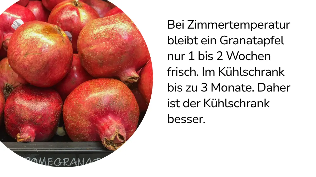 Granatäpfel mit Text ,,Im Vorratsregal bei Zimmertemperatur bleibt der Granatapfel nur 1 bis 2 Wochen frisch, im Kühlschrank sogar bis zu 3 Monate. Deswegen ist der Kühlschrank besser."