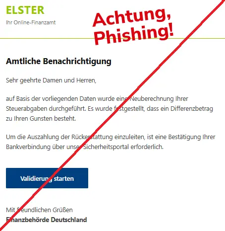 Screenshot einer Mail mit dem Logo von "Elster" und dem Text: "ELSTER Ihr Online-Finanzamt Amtliche Benachrichtigung Sehr geehrte Damen und Herren, auf Basis der vorliegenden Daten wurde eine Neuberechnung Ihrer Steuerabgaben durchgeführt. Es wurde festgestellt, dass ein Differenzbetrag zu Ihren Gunsten besteht. Um die Auszahlung der Rückerstattung einzuleiten, ist eine Bestätigung Ihrer Bankverbindung über unser Sicherheitsportal erforderlich. Validierung starten Mit freundlichen Grüßen Finanzbehörde Deutschland".