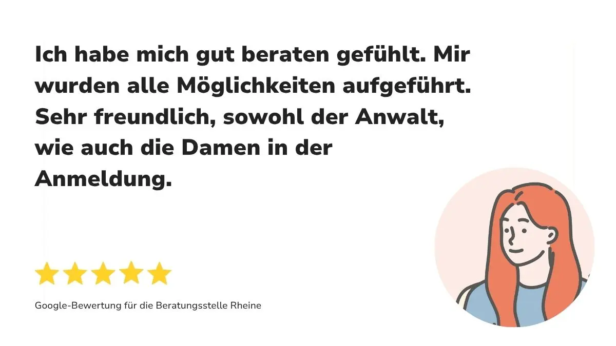 "Ich habe mich gut beraten gefühlt. Mir wurden alle Möglichkeiten aufgeführt. Sehr freundlich, sowohl der Anwalt, wie auch die Damen in der Anmeldung." Dazu 5 Sterne sowie "Google-Bewertung für die Beratungsstelle Rheine"