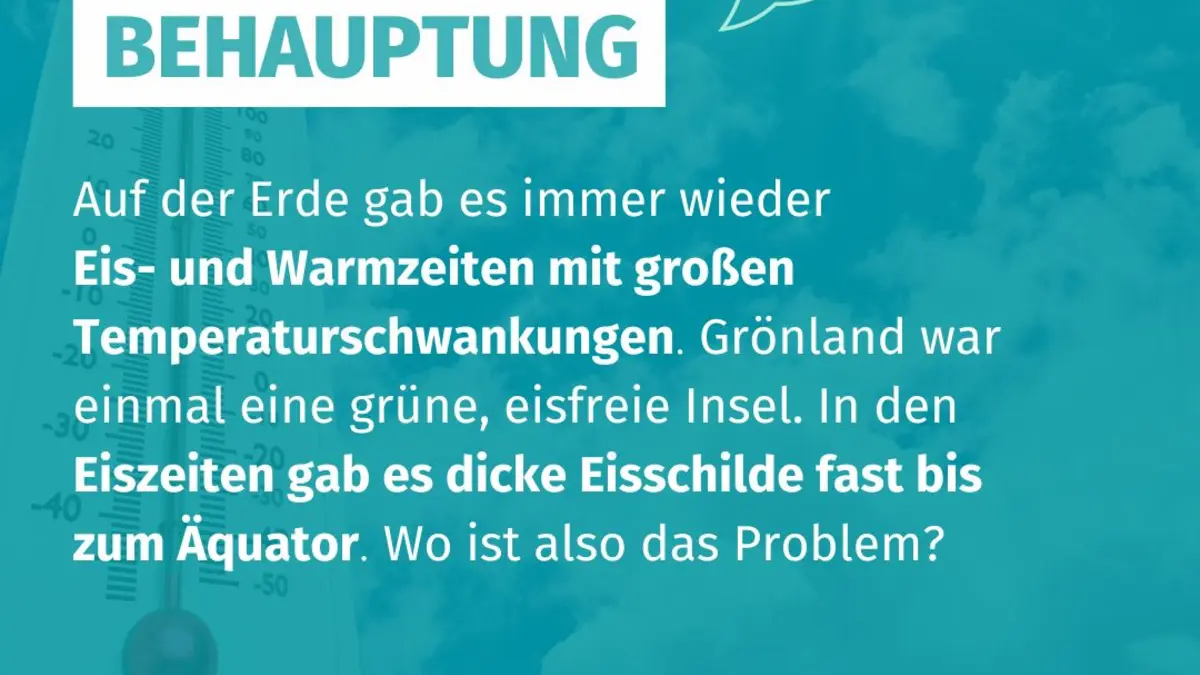 Im Hintergrund ist ein Thermometer zu sehen mit folgender Behauptung: Auf der Erde gab es immer wieder Eis- und Warmzeiten mit großen Temperaturschwankungen. Grönland war einmal eine grüne, eisfreie Insel. In den Eiszeiten gab es dicke Eisschilde fast bis zum Äquator. Wo ist also das Problem?
