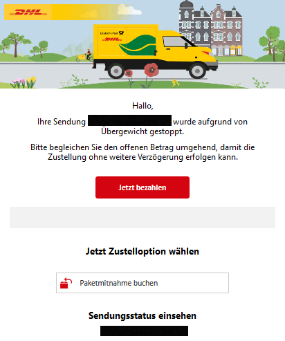   Hallo,  Ihre Sendung XXXXX wurde aufgrund von Übergewicht gestoppt.  Bitte begleichen Sie den offenen Betrag umgehend, damit die Zustellung ohne weitere Verzögerung erfolgen kann. Jetzt bezahlen       Jetzt Zustelloption wählen   Icon 	Paketmitnahme buchen    Sendungsstatus einsehen: XXXXX