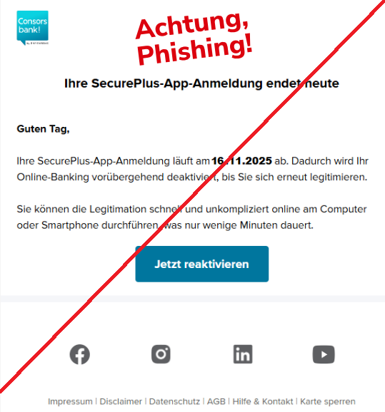 Screnshot einer Email mit dem Logo der Consorsbank und dem Text: " Guten Tag, Ihre SecurePluss-App-Anmeldung läuft am 16.11.2025 ab. Dadurch wird Ihr Online-Banking vorrübergehend deaktiviert, bis Sie sich erneut legitimieren. Siekönnen die Legitmation schnell und unkompliziert online am Computer oder Smartphone durchführen, was nur wenige Minuten dauert."